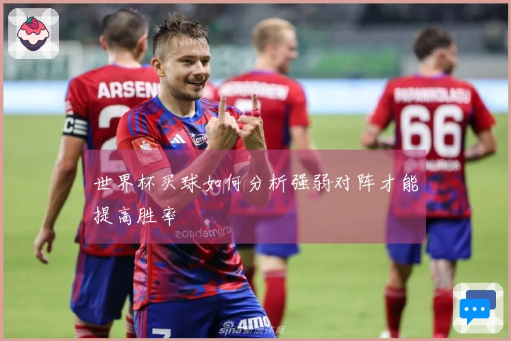 世界杯买球如何分析强弱对阵才能提高胜率