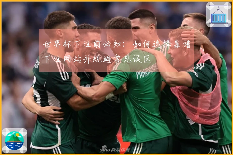 世界杯下注前必知：如何选择靠谱下注网站并规避常见误区