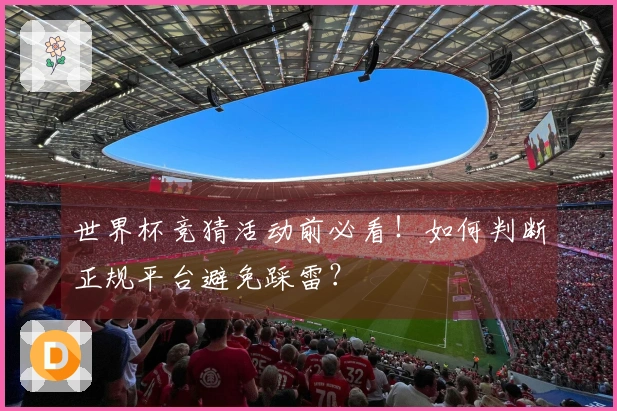 世界杯竞猜活动前必看！如何判断正规平台避免踩雷？