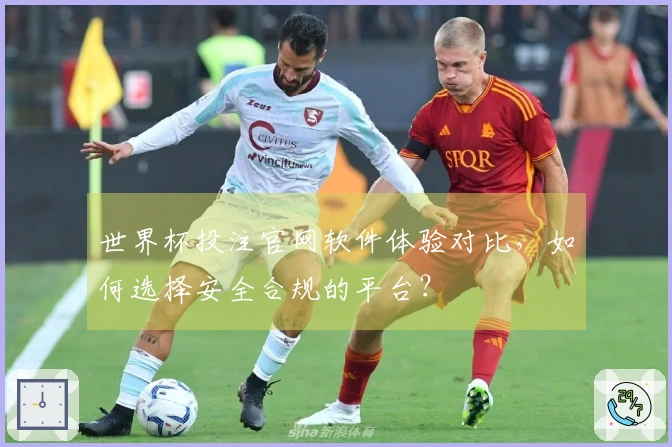 世界杯投注官网软件体验对比，如何选择安全合规的平台？