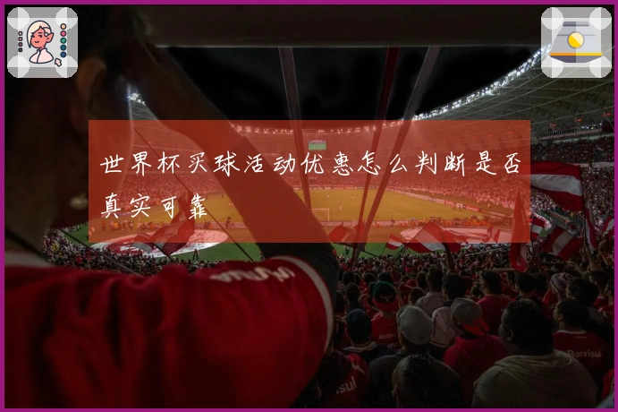 世界杯买球活动优惠怎么判断是否真实可靠