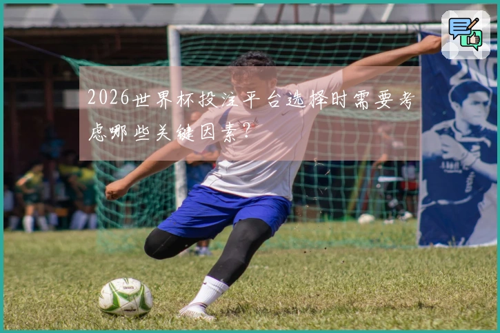 2026世界杯投注平台选择时需要考虑哪些关键因素？