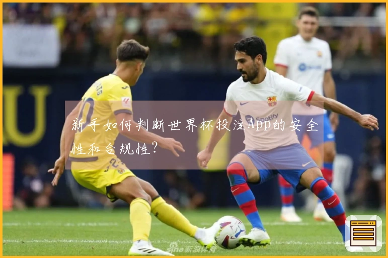 新手如何判断世界杯投注App的安全性和合规性？